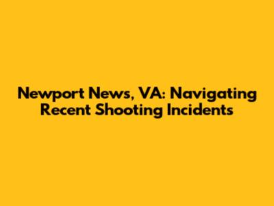 Newport News, VA: Navigating Recent Shooting Incidents