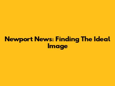 Newport News: Finding The Ideal Image