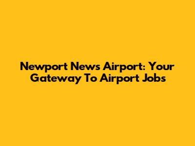 Newport News Airport: Your Gateway To Airport Jobs