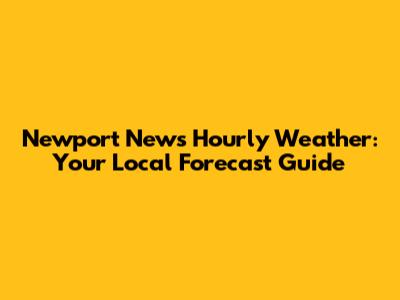 Newport News Hourly Weather: Your Local Forecast Guide