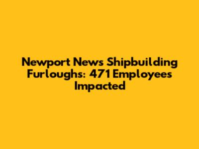 Newport News Shipbuilding Furloughs: 471 Employees Impacted