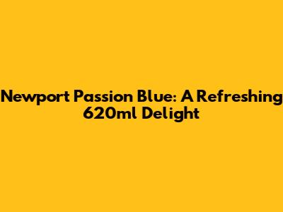 Newport Passion Blue: A Refreshing 620ml Delight