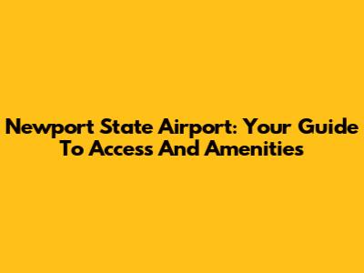 Newport State Airport: Your Guide To Access And Amenities