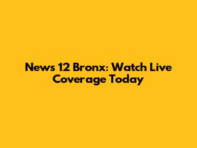 News 12 Bronx: Watch Live Coverage Today