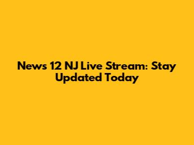 News 12 NJ Live Stream: Stay Updated Today