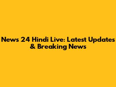 News 24 Hindi Live: Latest Updates & Breaking News