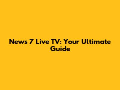 News 7 Live TV: Your Ultimate Guide