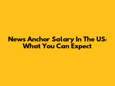 News Anchor Salary In The US: What You Can Expect