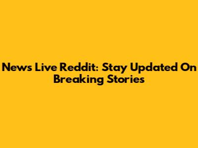 News Live Reddit: Stay Updated On Breaking Stories