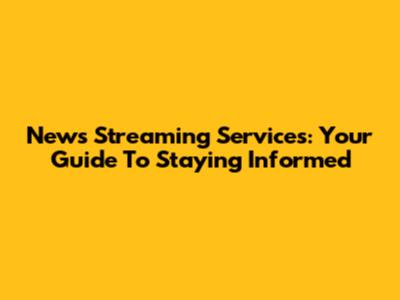 News Streaming Services: Your Guide To Staying Informed