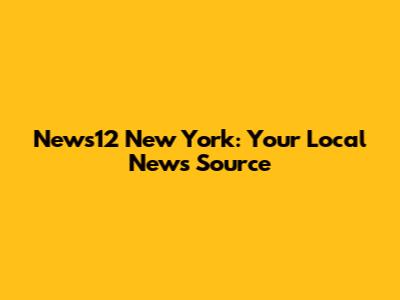 News12 New York: Your Local News Source