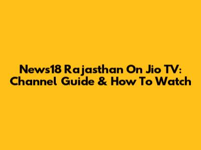 News18 Rajasthan On Jio TV: Channel Guide & How To Watch