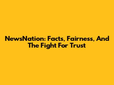 NewsNation: Facts, Fairness, And The Fight For Trust
