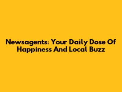 Newsagents: Your Daily Dose Of Happiness And Local Buzz