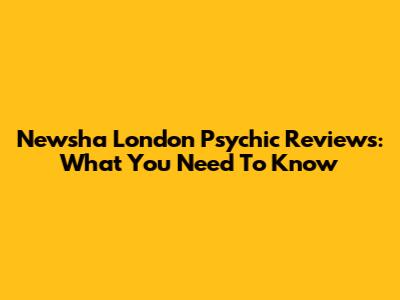 Newsha London Psychic Reviews: What You Need To Know