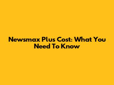 Newsmax Plus Cost: What You Need To Know