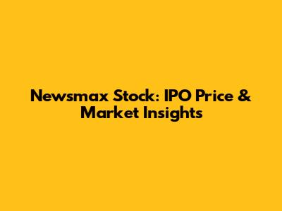 Newsmax Stock: IPO Price & Market Insights