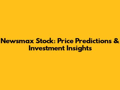 Newsmax Stock: Price Predictions & Investment Insights