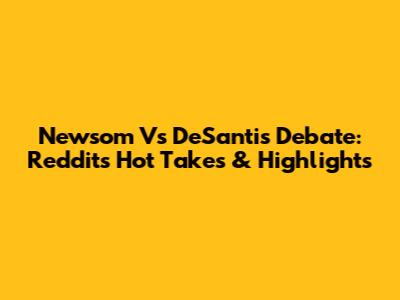 Newsom Vs DeSantis Debate: Reddit's Hot Takes & Highlights