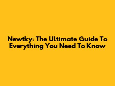 Newtky: The Ultimate Guide To Everything You Need To Know