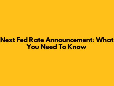 Next Fed Rate Announcement: What You Need To Know