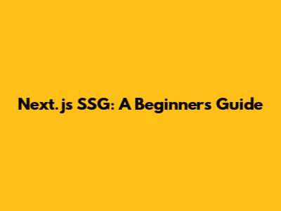 Next.js SSG: A Beginner's Guide