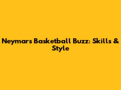 Neymar's Basketball Buzz: Skills & Style