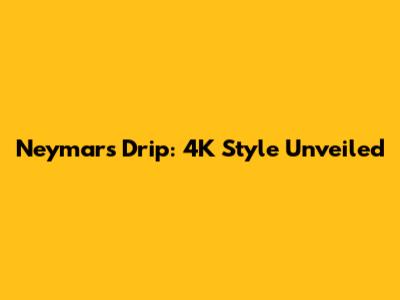 Neymar's Drip: 4K Style Unveiled
