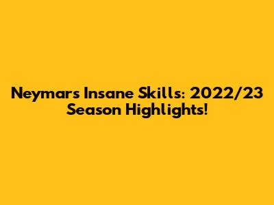 Neymar's Insane Skills: 2022/23 Season Highlights!