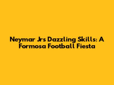 Neymar Jr's Dazzling Skills: A Formosa Football Fiesta