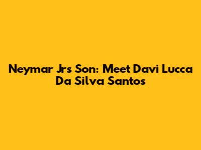 Neymar Jr's Son: Meet Davi Lucca Da Silva Santos