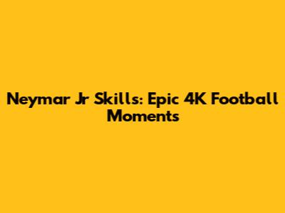 Neymar Jr Skills: Epic 4K Football Moments
