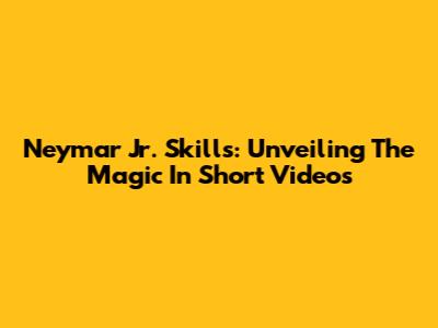 Neymar Jr. Skills: Unveiling The Magic In Short Videos