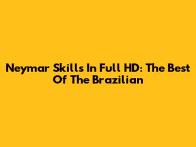 Neymar Skills In Full HD: The Best Of The Brazilian
