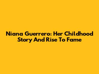 Niana Guerrero: Her Childhood Story And Rise To Fame