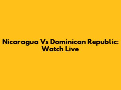 Nicaragua Vs Dominican Republic: Watch Live