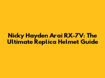 Nicky Hayden Arai RX-7V: The Ultimate Replica Helmet Guide