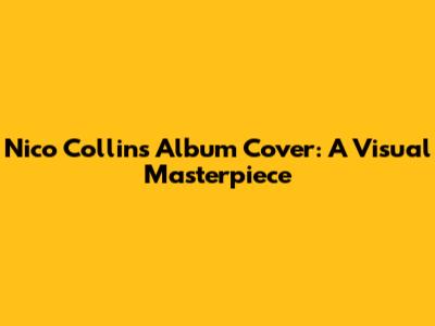 Nico Collins Album Cover: A Visual Masterpiece