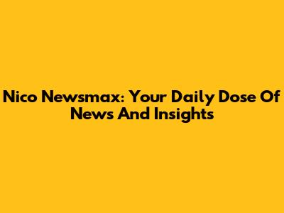 Nico Newsmax: Your Daily Dose Of News And Insights