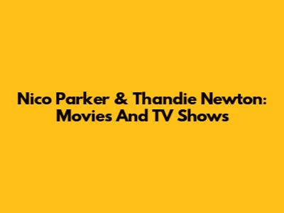 Nico Parker & Thandie Newton: Movies And TV Shows