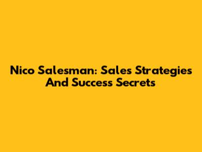 Nico Salesman: Sales Strategies And Success Secrets