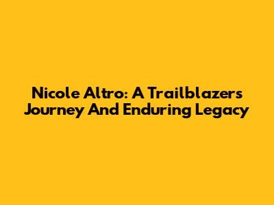 Nicole Altro: A Trailblazer's Journey And Enduring Legacy