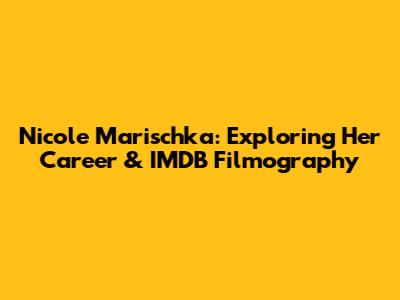 Nicole Marischka: Exploring Her Career & IMDB Filmography