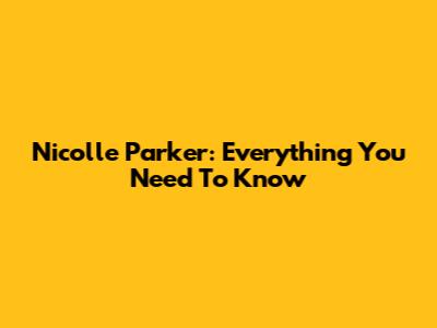 Nicolle Parker: Everything You Need To Know