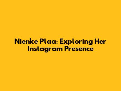 Nienke Plaa: Exploring Her Instagram Presence