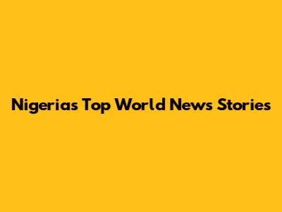 Nigeria's Top World News Stories