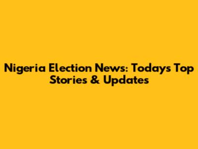 Nigeria Election News: Today's Top Stories & Updates