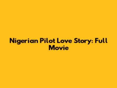 Nigerian Pilot Love Story: Full Movie