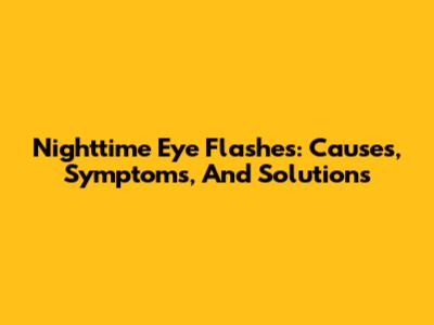 Nighttime Eye Flashes: Causes, Symptoms, And Solutions