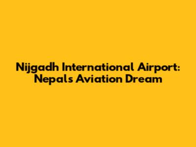 Nijgadh International Airport: Nepal's Aviation Dream